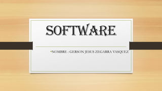 Software
•NOMBRE : GERSON JESUS ZEGARRA VASQUEZ
 