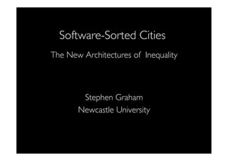 Software-Sorted Cities	

The New Architectures of Inequality	

	

	


	

Stephen Graham	

Newcastle University	


 