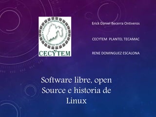 Software libre, open
Source e historia de
Linux
Erick Daniel Becerra Ontiveros
CECYTEM PLANTEL TECAMAC
RENE DOMINGUEZ ESCALONA
 