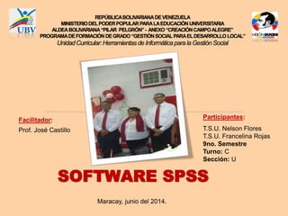 SOFTWARE SPSS
Facilitador:
Prof. José Castillo
Participantes:
T.S.U. Nelson Flores
T.S.U. Francelina Rojas
9no. Semestre
Turno: C
Sección: U
Maracay, junio del 2014.
 