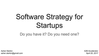 Software Strategy for
Startups
Do you have it? Do you need one?
Asher Sterkin
asher.sterkin@gmail.com
A2B Accelerator
April 20, 2017
 