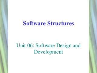 Software Structures


Unit 06: Software Design and
        Development


                               1
 