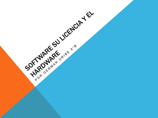Software su licencia y el hardware Por German Uribe 9°B 