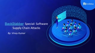 BackStabber Special: Software
Supply Chain Attacks
By: Vinay Kumar
 