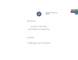 8
Open Problems
Key points:
(re)use is not free
controlled transparency
Caveats:
challenges over solutions
"
 