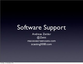 Software Support
Andreas Zeitler
@Zettt
macosxscreencasts.com
zcasting3000.com
Sonntag, 14. November 2010
 