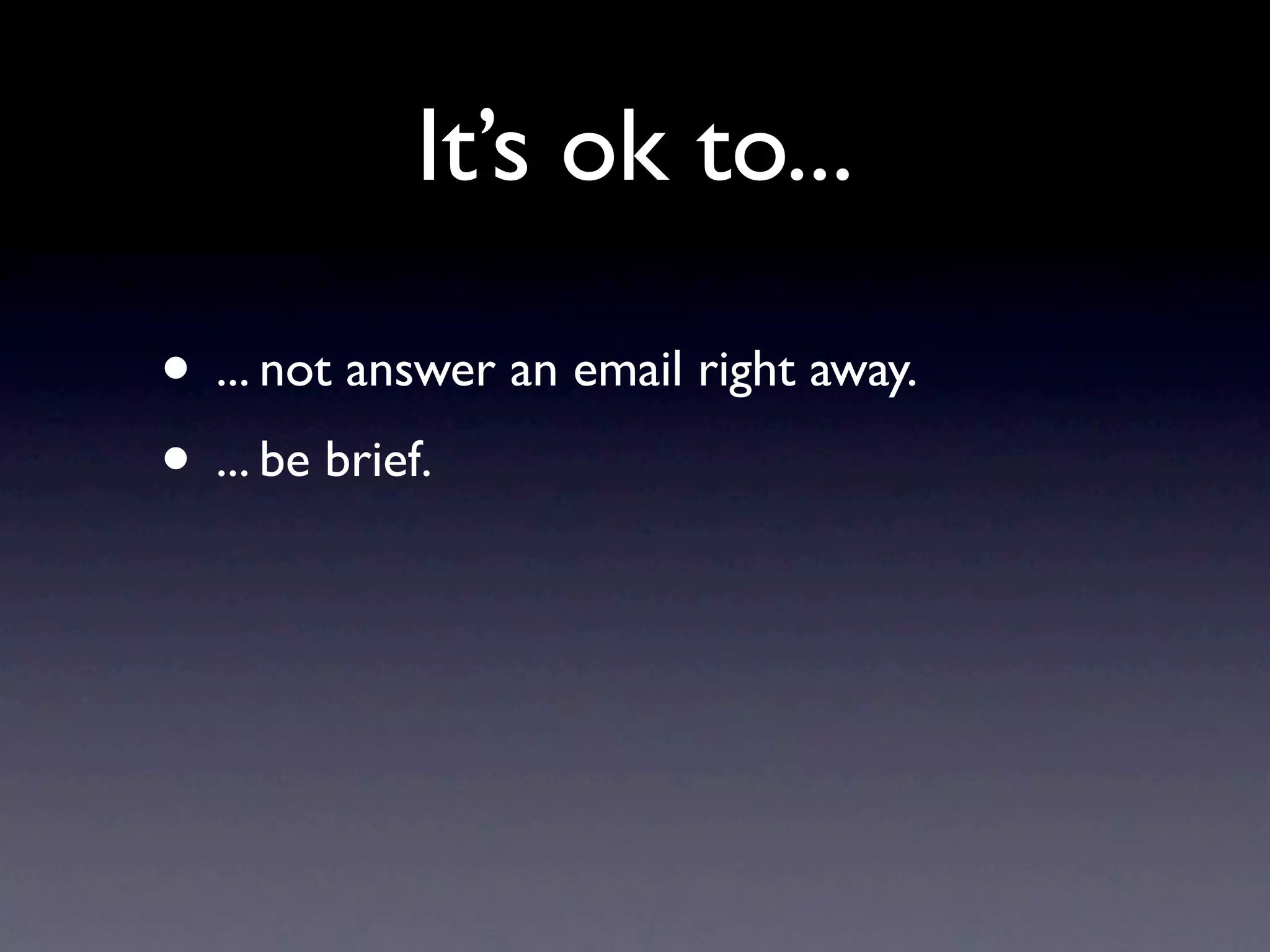 It’s ok to...

• ... not answer an email right away.
• ... be brief.
 