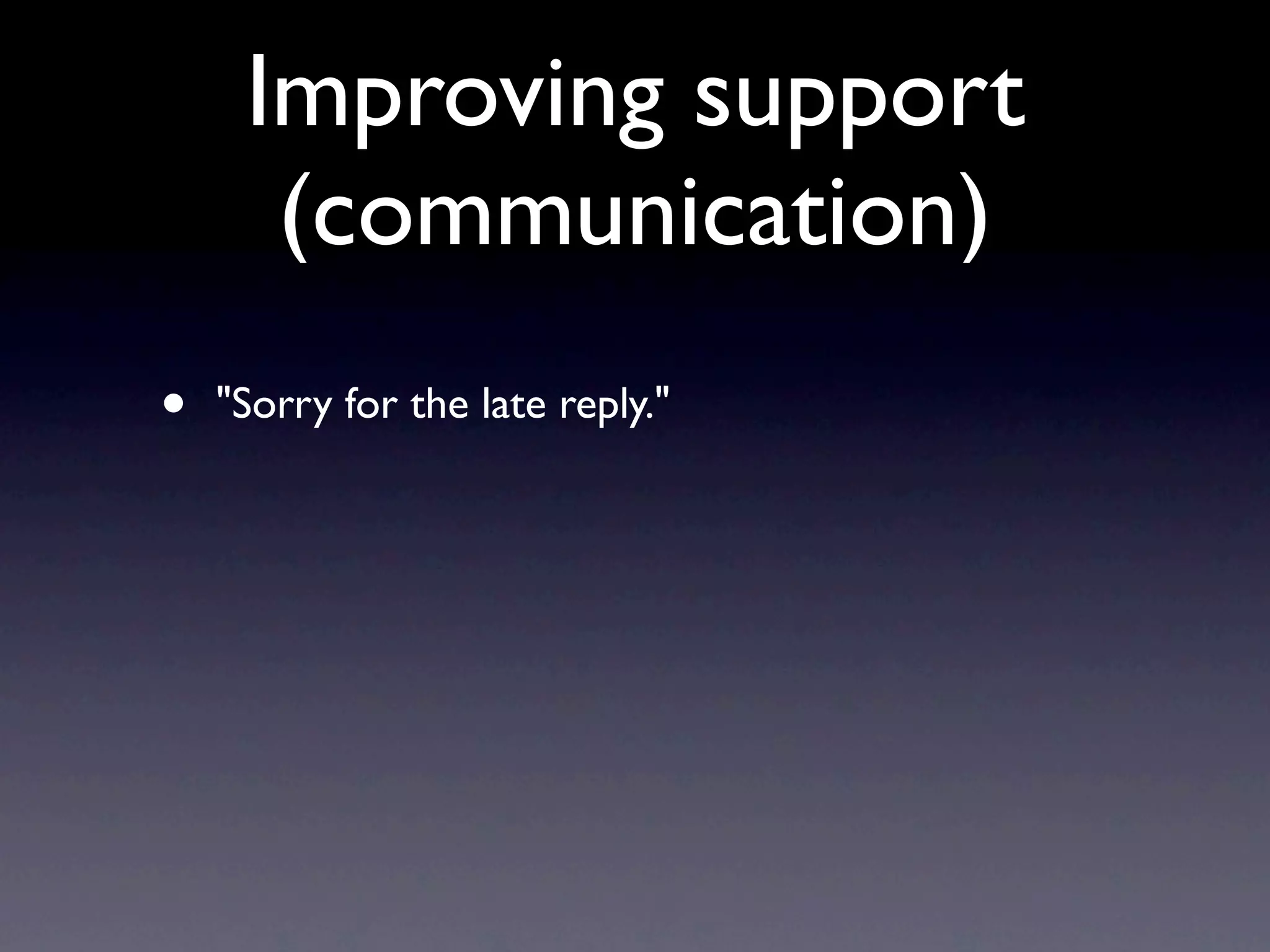 Improving support
      (communication)
•   "Sorry for the late reply."
 