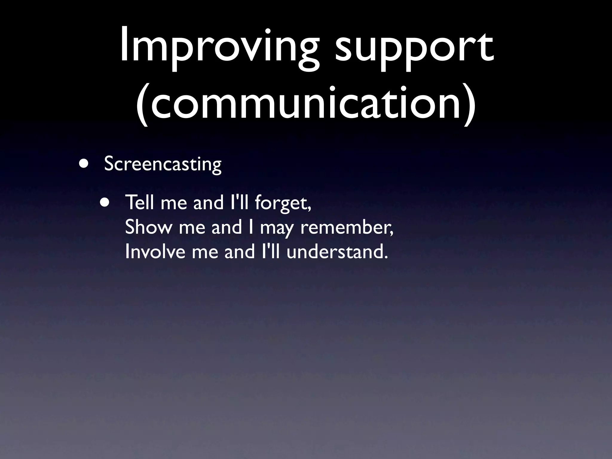 Improving support
         (communication)
•   Screencasting

    •   Tell me and I'll forget,
        Show me and I may remember,
        Involve me and I'll understand.
 