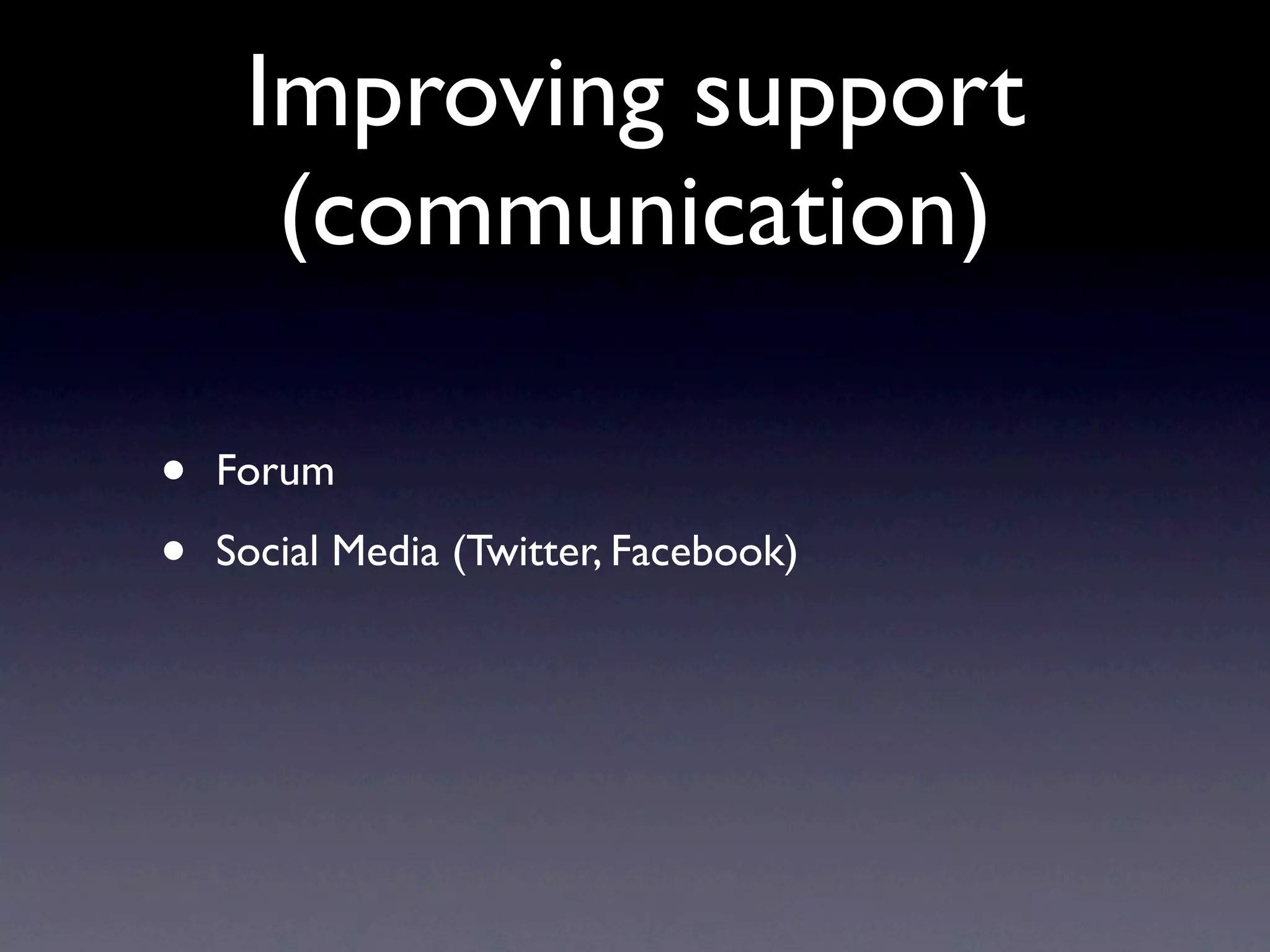 Improving support
      (communication)

•   Forum

•   Social Media (Twitter, Facebook)
 
