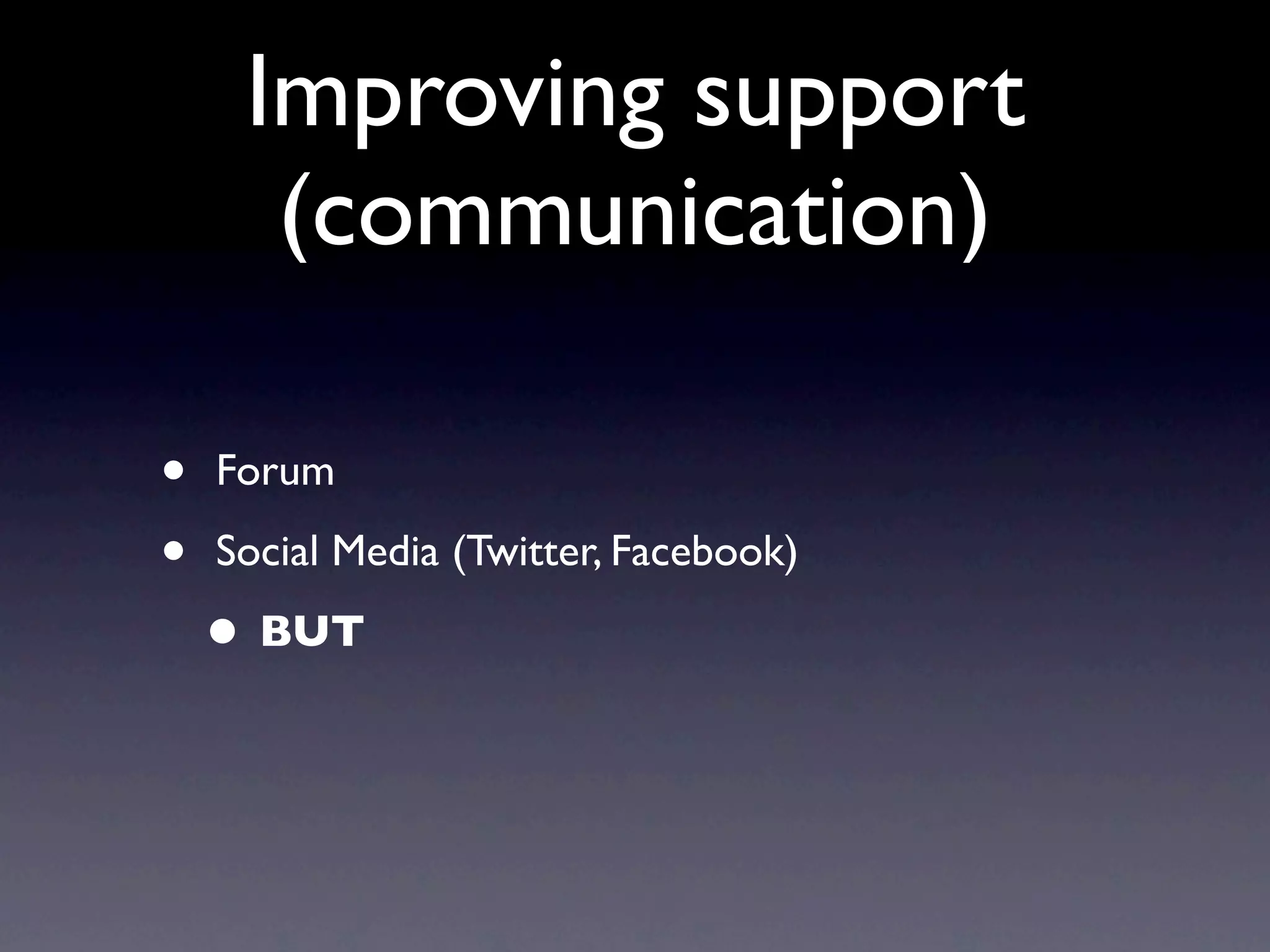 Improving support
      (communication)

•   Forum

•   Social Media (Twitter, Facebook)

    • BUT
 