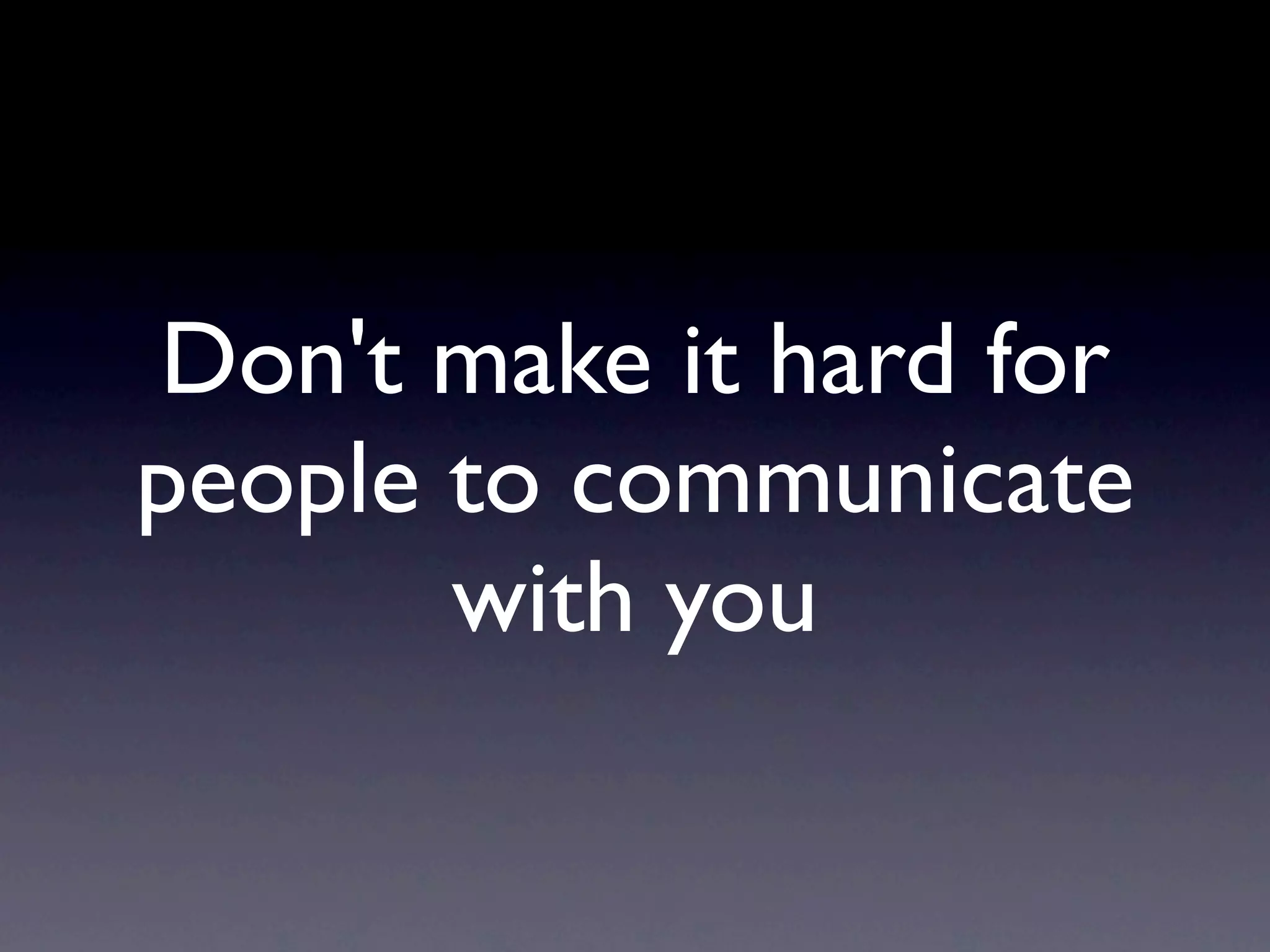 Don't make it hard for
people to communicate
       with you
 