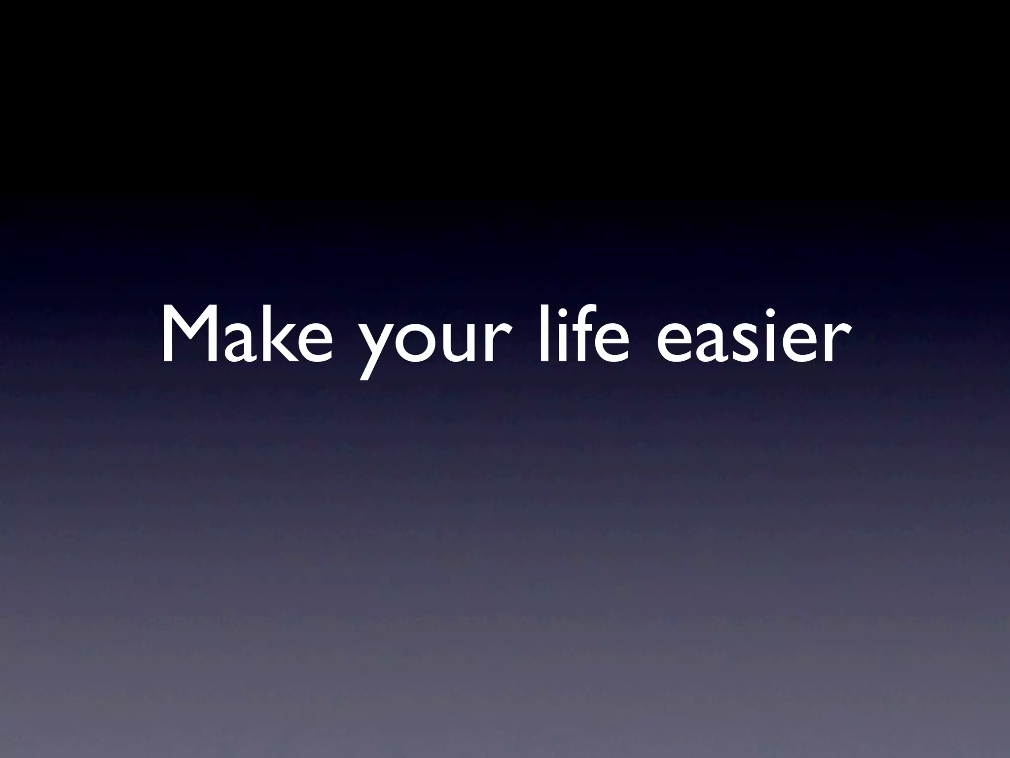 Make your life easier
 