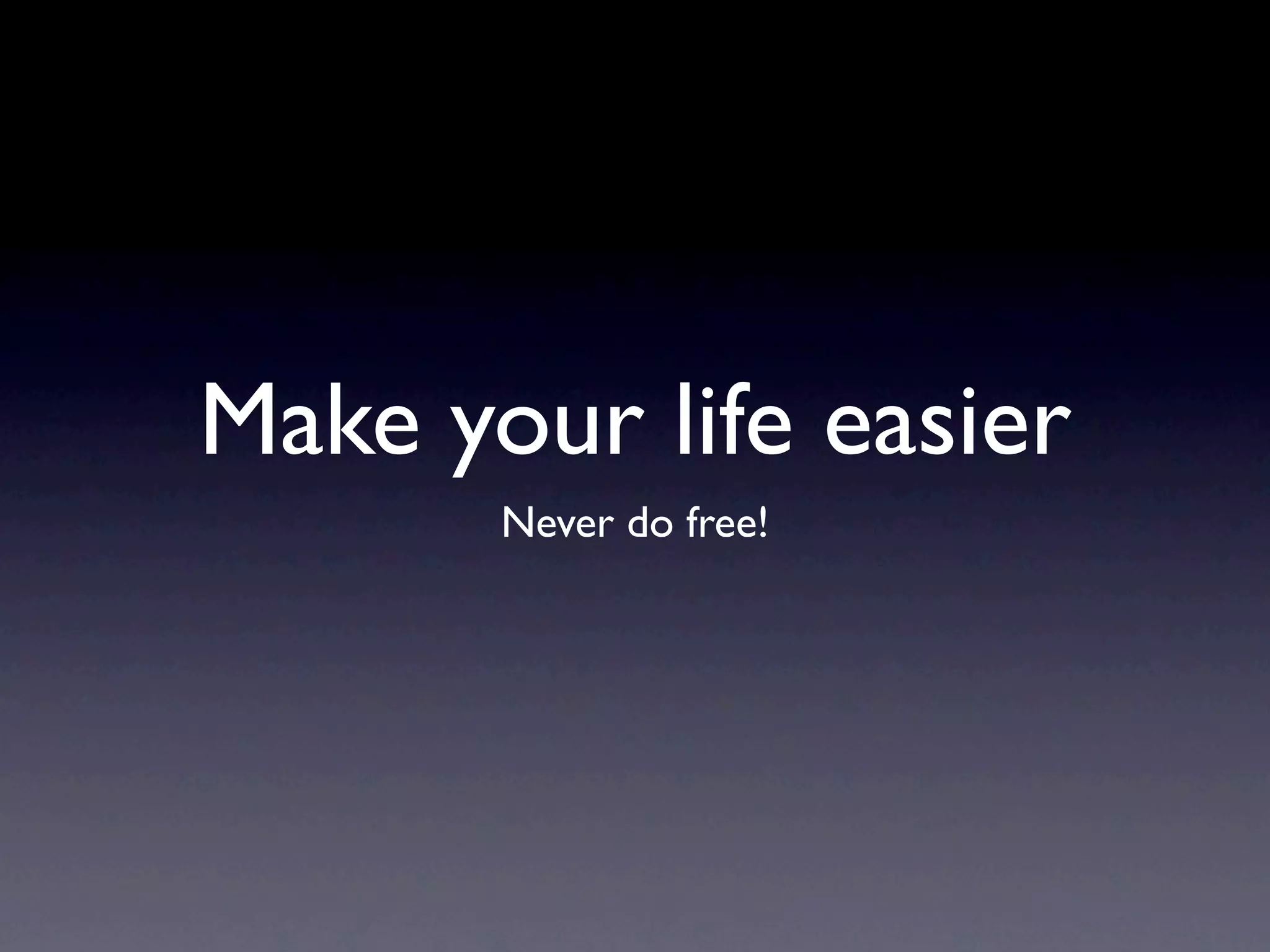 Make your life easier
       Never do free!
 