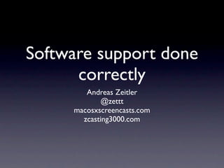 Software support done
      correctly
        Andreas Zeitler
             @zettt
     macosxscreencasts.com
       zcasting3000.com
 