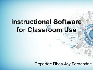 Instructional Software
for Classroom Use
Reporter: Rhea Joy Fernandez
 