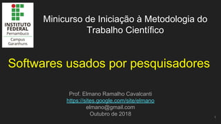 Softwares usados por pesquisadores
Prof. Elmano Ramalho Cavalcanti
https://sites.google.com/site/elmano
elmano@gmail.com
Outubro de 2018
Minicurso de Iniciação à Metodologia do
Trabalho Científico
1
 