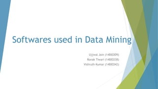 Softwares used in Data Mining
Ujjwal Jain (14BIE009)
Ronak Tiwari (14BIE038)
Vishruth Kumar (14BIE042)
 