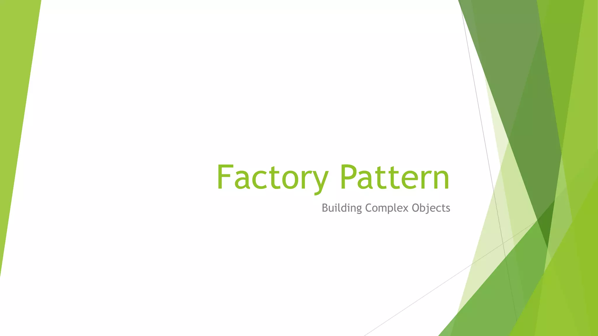 Factory Pattern
Building Complex Objects
 