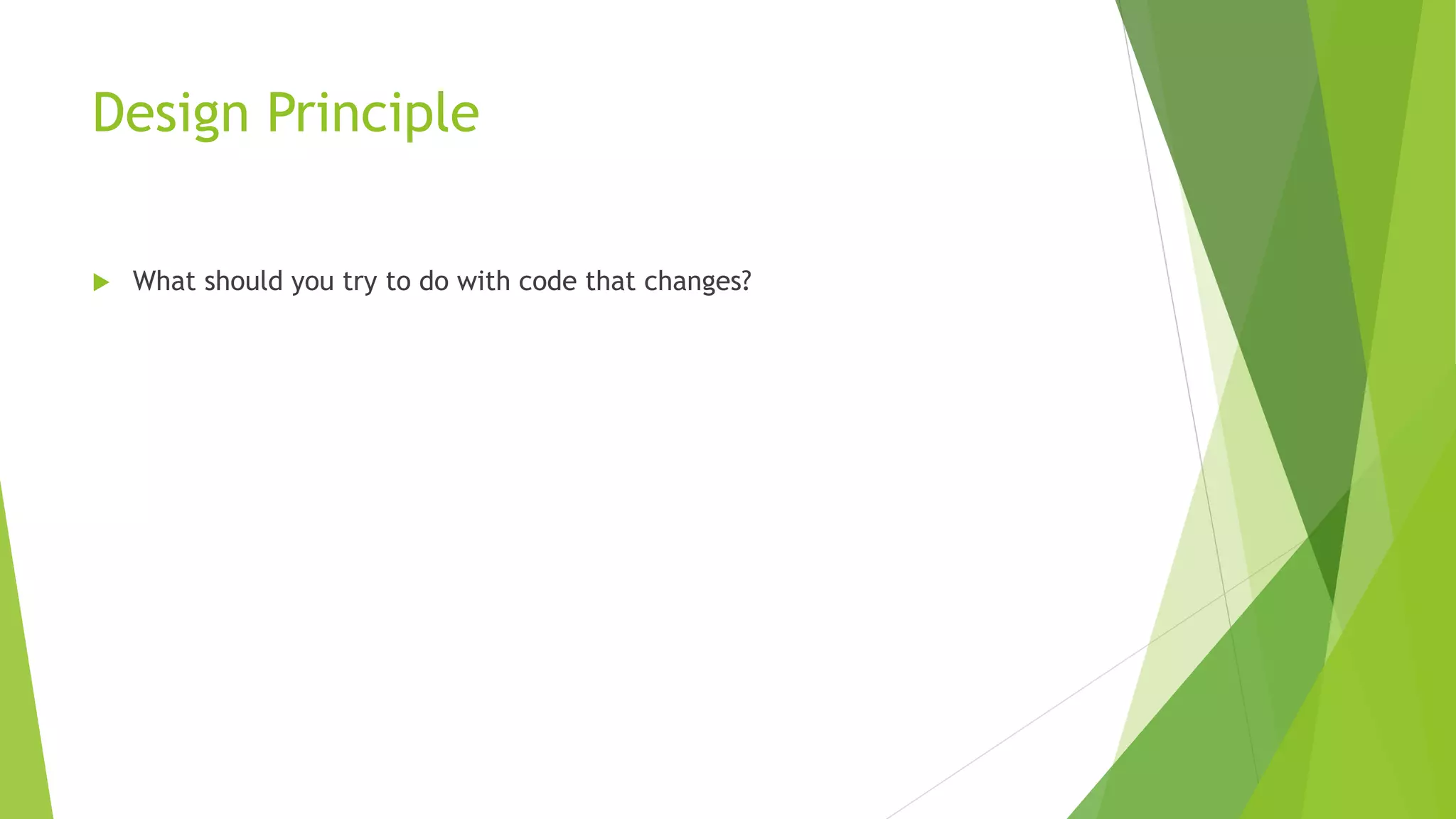 Design Principle
 What should you try to do with code that changes?
 