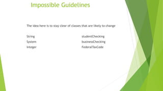 Impossible Guidelines
The idea here is to stay clear of classes that are likely to change
String studentChecking
System businessChecking
Integer FederalTaxCode
 