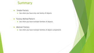 Summary
 Simple Factory
 Use when you have only one family of objects
 Factory Method Pattern
 Use when you have multiple families of objects
 Abstract Factory
 Use when you have multiple families of object components
 