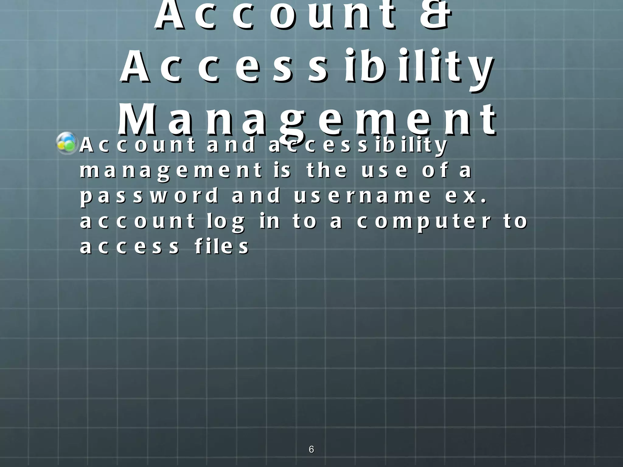 Account & Accessibility Management Account and accessibility management is the use of a password and username ex. account log in to a computer to access files  