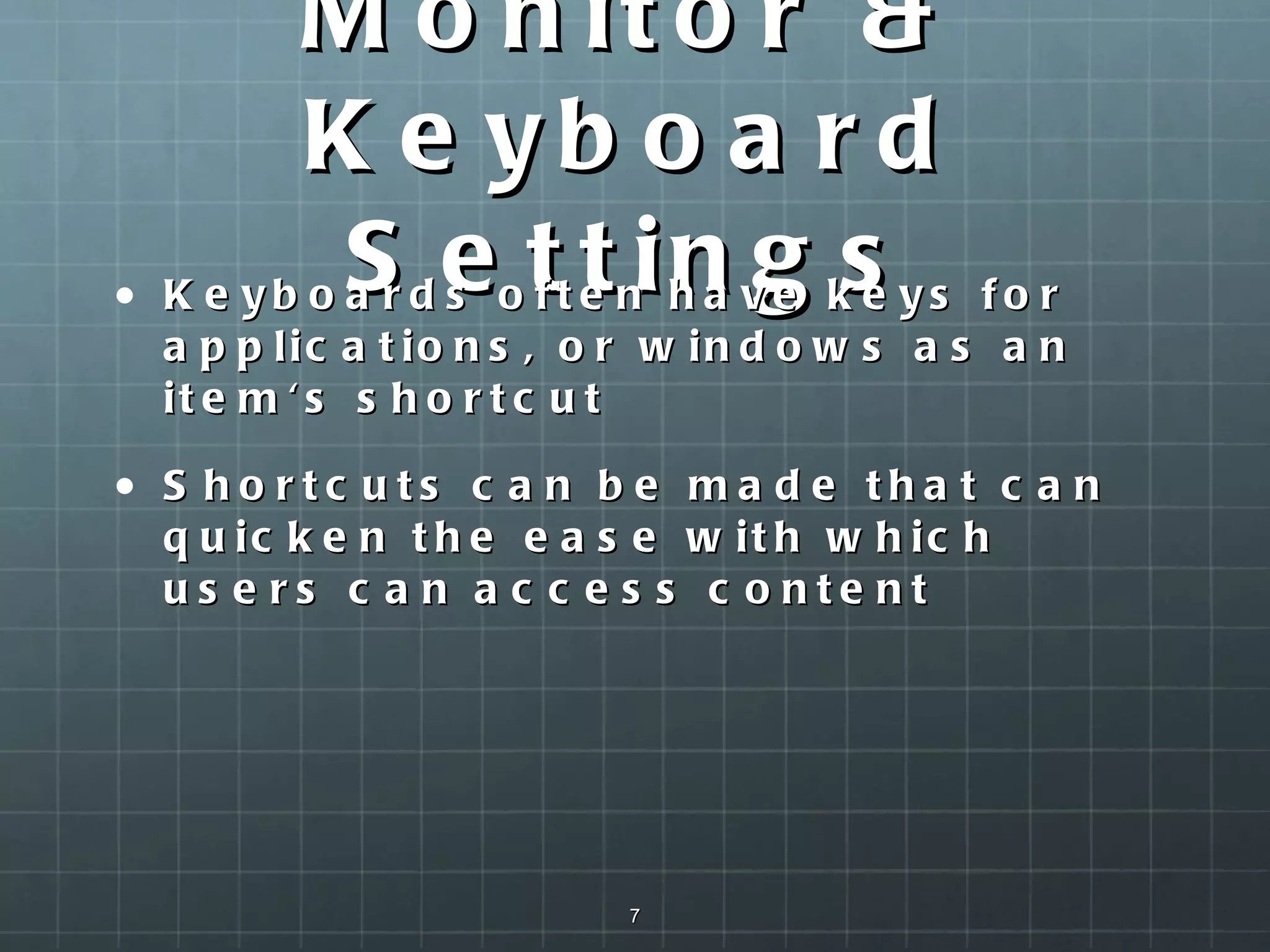 Monitor & Keyboard Settings Keyboards often have keys for applications, or windows as an item's shortcut  Shortcuts can be made that can quicken the ease with which users can access content   