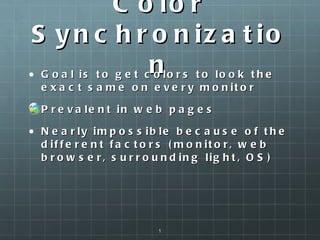 Color Synchronization Goal is to get colors to look the exact same on every monitor Prevalent in web pages Nearly impossible because of the different factors (monitor, web browser, surrounding light, OS) 