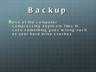Backup Use of the computer compressing duplicate files in case something goes wrong such as your hard drive crashes  