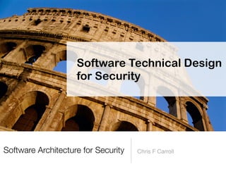 Chris F Carroll
Software Technical Design
for Security
Software Architecture for Security
 