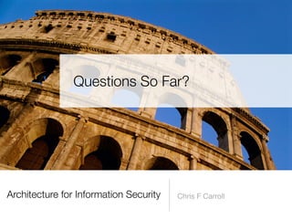 Architecture for Information Security Chris F Carroll
Questions So Far?
 