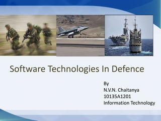 Software Technologies In Defence
By
N.V.N. Chaitanya
10135A1201
Information Technology
 