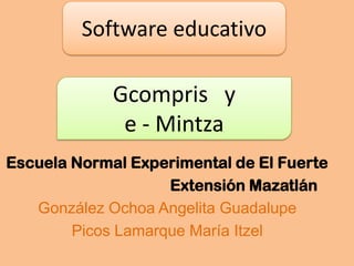 Escuela Normal Experimental de El Fuerte
Extensión Mazatlán
González Ochoa Angelita Guadalupe
Picos Lamarque María Itzel
Software educativo
Gcompris y
e - Mintza
 