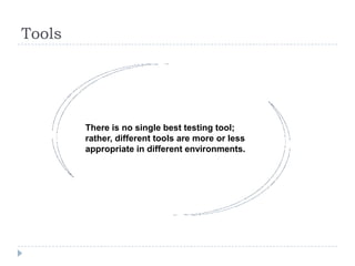 Tools




        There is no single best testing tool;
        rather, different tools are more or less
        appropriate in different environments.
 