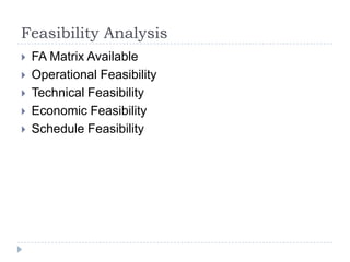 Feasibility Analysis
   FA Matrix Available
   Operational Feasibility
   Technical Feasibility
   Economic Feasibility
   Schedule Feasibility
 