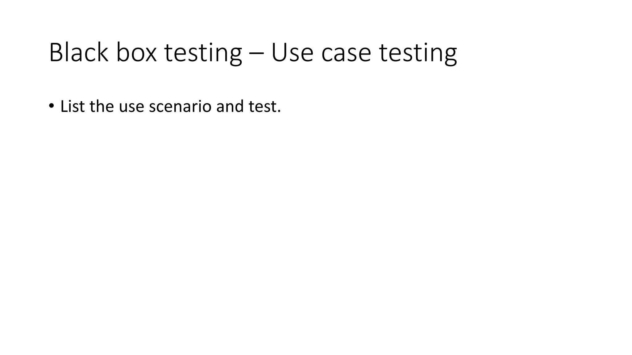 Black box testing – Use case testing
• List the use scenario and test.
 