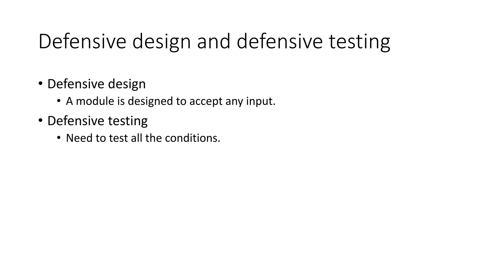 Defensive design and defensive testing
• Defensive design
• A module is designed to accept any input.
• Defensive testing
• Need to test all the conditions.
 