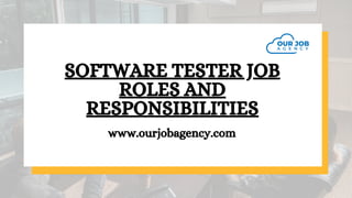 SOFTWARE TESTER JOB
ROLES AND
RESPONSIBILITIES
www.ourjobagency.com
 