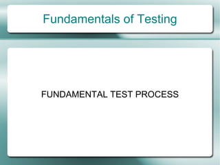 Fundamentals of Testing




FUNDAMENTAL TEST PROCESS
 