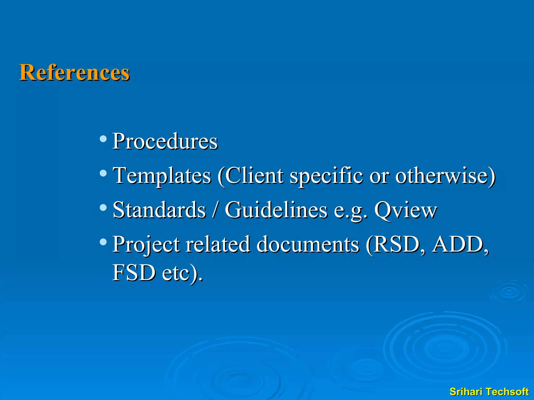 References Procedures Templates (Client specific or otherwise) Standards / Guidelines e.g. Qview Project related documents (RSD, ADD, FSD etc). 