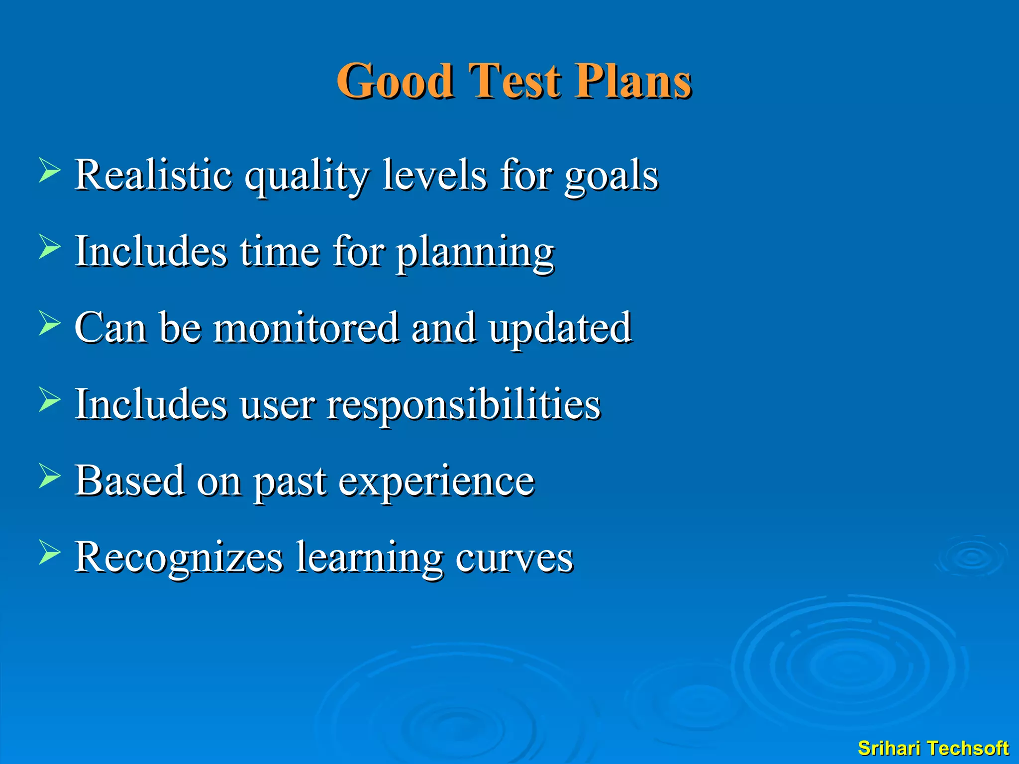 Good Test Plans Realistic quality levels for goals Includes time for planning Can be monitored and updated Includes user responsibilities Based on past experience Recognizes learning curves 