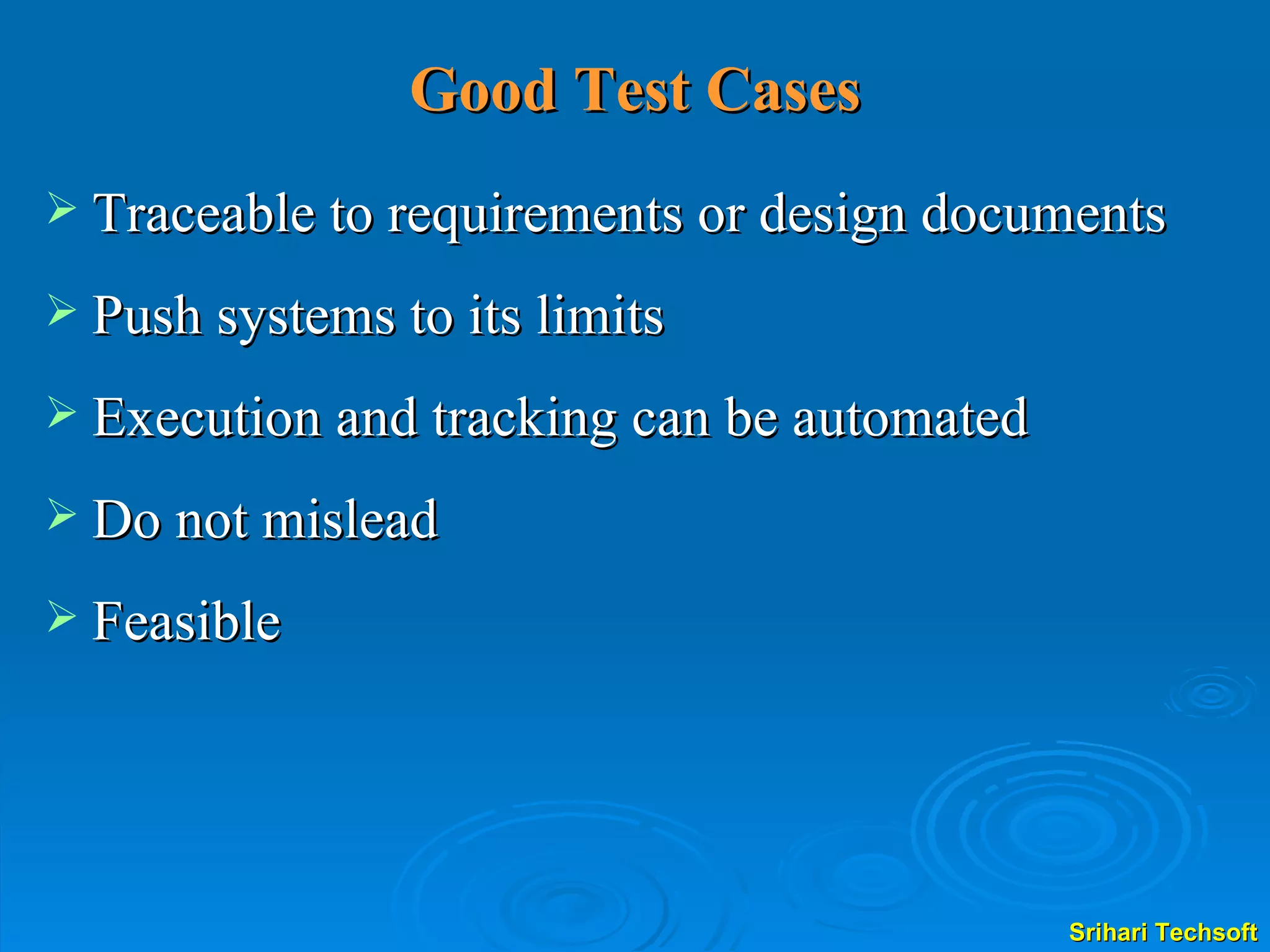 Good Test Cases Traceable to requirements or design documents Push systems to its limits Execution and tracking can be automated Do not mislead Feasible 