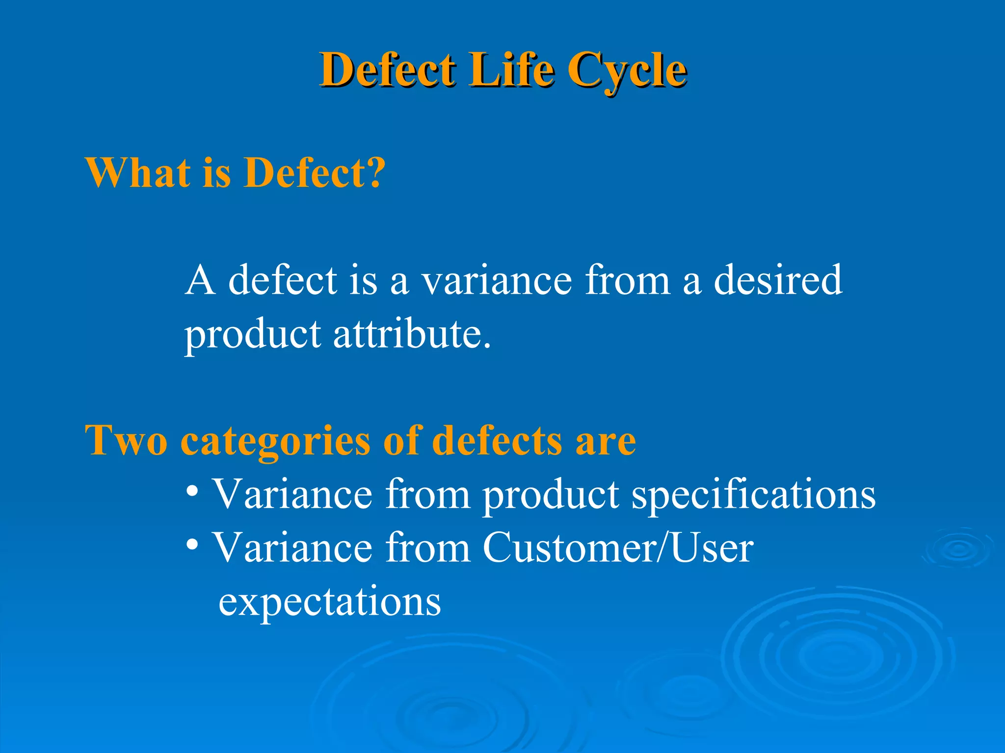 Defect Life Cycle What is Defect? A defect is a variance from a desired product attribute.   Two categories of defects are  Variance from product specifications Variance from Customer/User expectations 