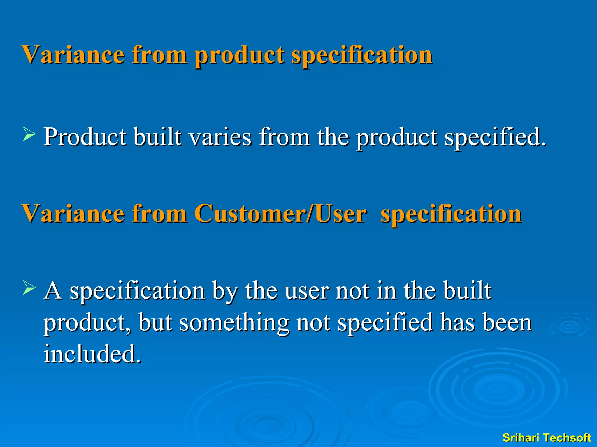 Variance from product specification   Product built varies from the product specified.  Variance from Customer/User  specification A specification by the user not in the built product, but something not specified has been included.  