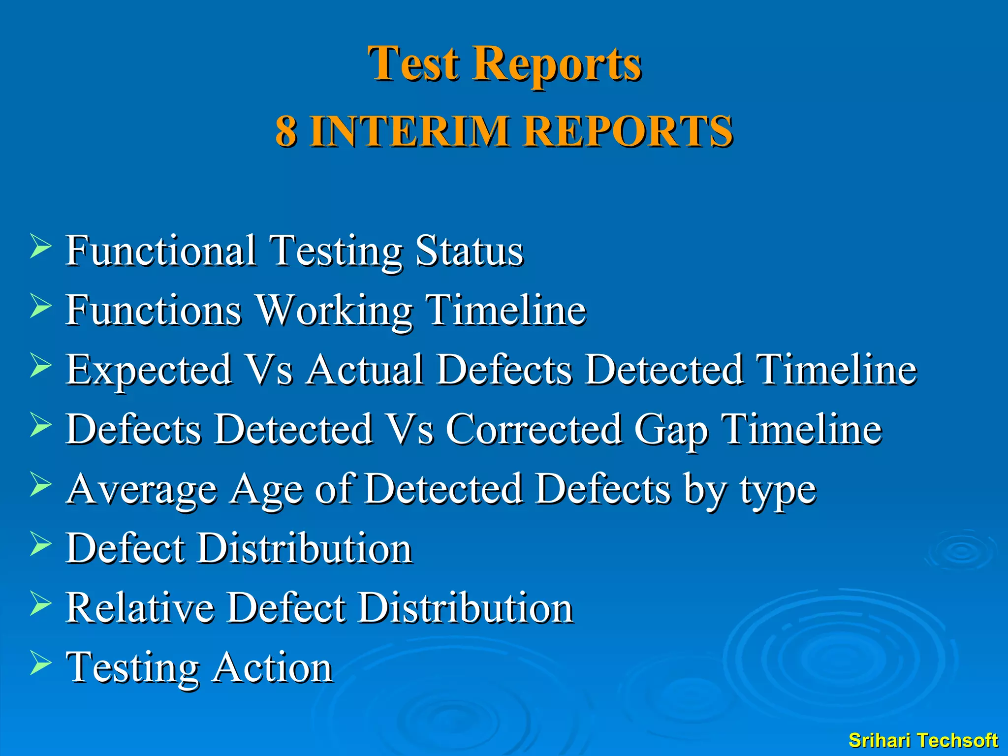 Test Reports 8 INTERIM REPORTS Functional Testing Status Functions Working Timeline Expected Vs Actual Defects Detected Timeline Defects Detected Vs Corrected Gap Timeline Average Age of Detected Defects by type Defect Distribution Relative Defect Distribution Testing Action 