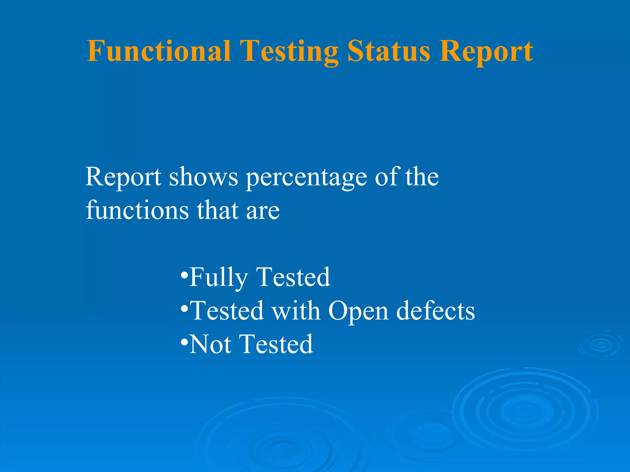 Functional Testing Status Report Report shows percentage of the functions that are Fully Tested Tested with Open defects Not Tested 