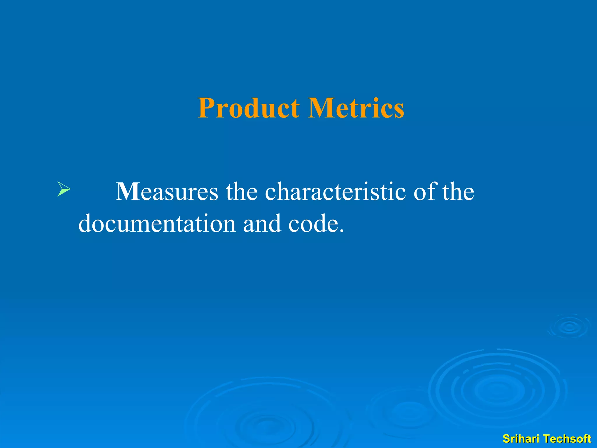 Product Metrics M easures the characteristic of the  documentation and code. 