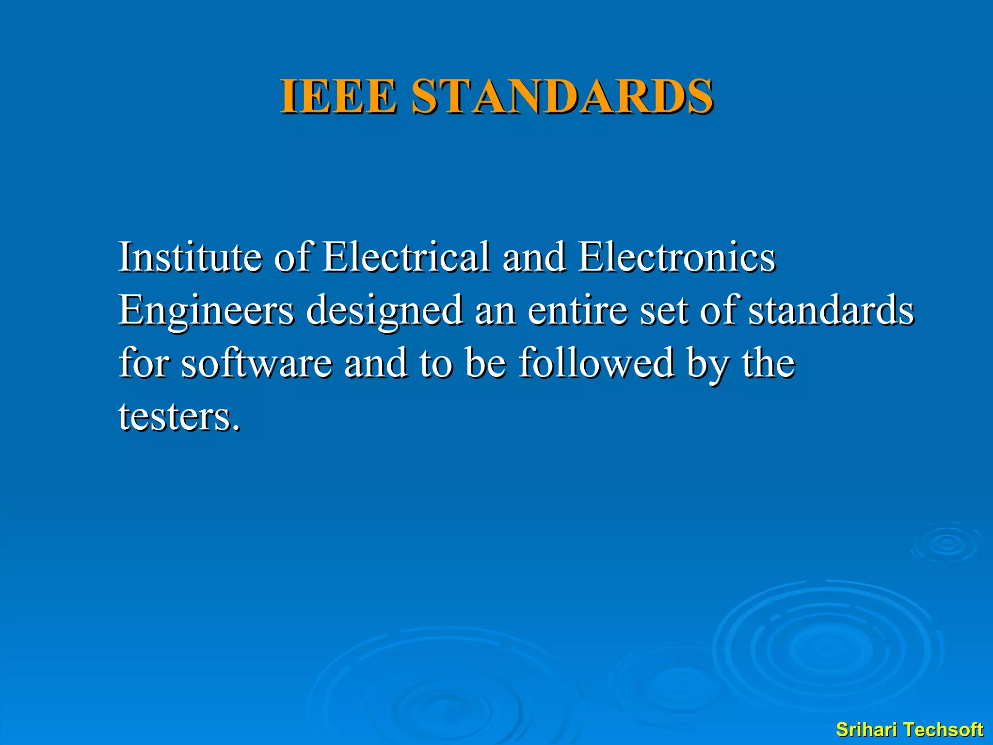 IEEE STANDARDS Institute of Electrical and Electronics Engineers designed an entire set of standards for software and to be followed by the testers. 