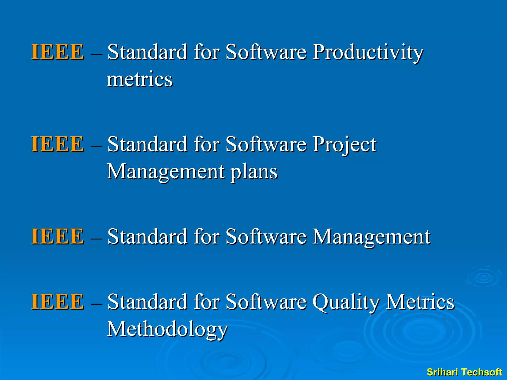 IEEE  –  Standard for Software Productivity metrics IEEE  –  Standard for Software Project Management plans IEEE  –  Standard for Software Management IEEE  –  Standard for Software Quality Metrics Methodology 